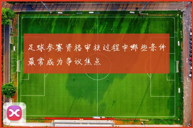足球参赛资格审核过程中哪些条件最常成为争议焦点