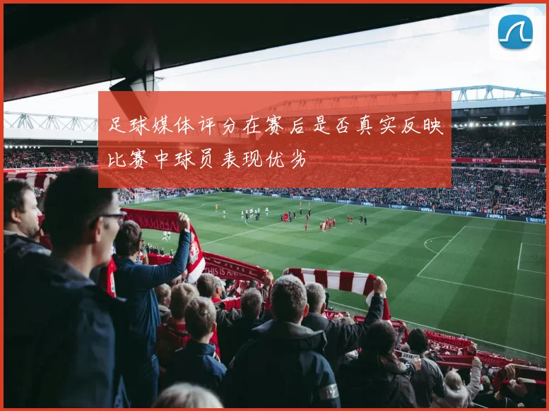 足球媒体评分在赛后是否真实反映比赛中球员表现优劣